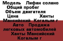  › Модель ­ Лифан солано › Общий пробег ­ 88 000 › Объем двигателя ­ 2 › Цена ­ 310 000 - Ханты-Мансийский, Когалым г. Авто » Продажа легковых автомобилей   . Ханты-Мансийский,Когалым г.